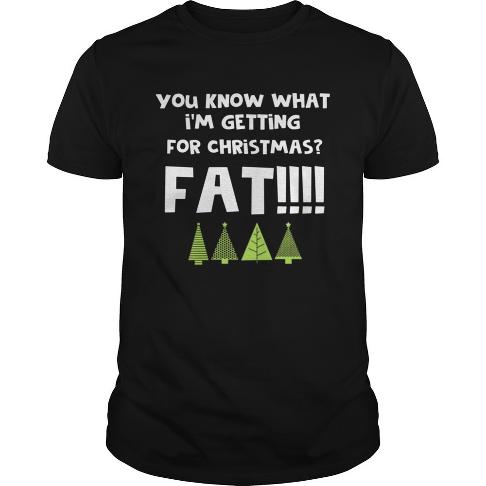 You Know What Im Getting For Christmas Fat Funny Xmas T-Shirt